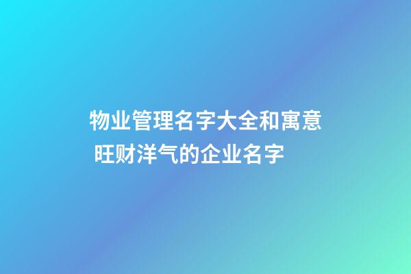 物业管理名字大全和寓意 旺财洋气的企业名字-第1张-公司起名-玄机派